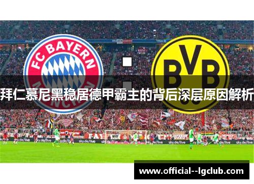 拜仁慕尼黑稳居德甲霸主的背后深层原因解析 拜仁慕尼黑稳居德甲霸主的背后深层原因解析