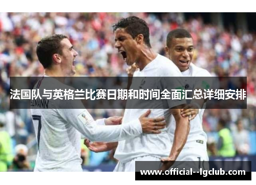 法国队与英格兰比赛日期和时间全面汇总详细安排 法国队与英格兰比赛日期和时间全面汇总详细安排