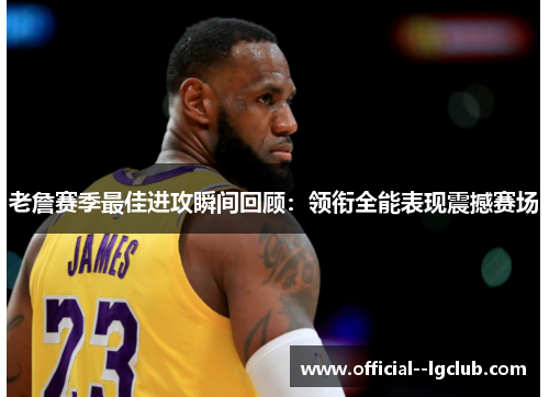 老詹赛季最佳进攻瞬间回顾:领衔全能表现震撼赛场 老詹赛季最佳进攻瞬间回顾:领衔全能表现震撼赛场