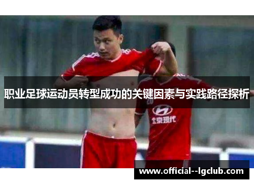 职业足球运动员转型成功的关键因素与实践路径探析 职业足球运动员转型成功的关键因素与实践路径探析