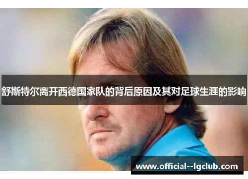 舒斯特尔离开西德国家队的背后原因及其对足球生涯的影响 舒斯特尔离开西德国家队的背后原因及其对足球生涯的影响