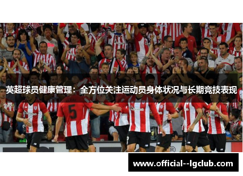 英超球员健康管理:全方位关注运动员身体状况与长期竞技表现 英超球员健康管理:全方位关注运动员身体状况与长期竞技表现