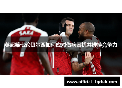 英超第七轮切尔西如何应对伤病困扰并维持竞争力 英超第七轮切尔西如何应对伤病困扰并维持竞争力