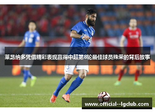 莱昂纳多凭借精彩表现赢得中超第8轮最佳球员殊荣的背后故事 莱昂纳多凭借精彩表现赢得中超第8轮最佳球员殊荣的背后故事