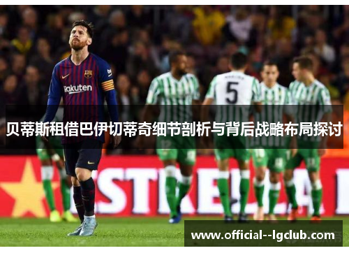 贝蒂斯租借巴伊切蒂奇细节剖析与背后战略布局探讨