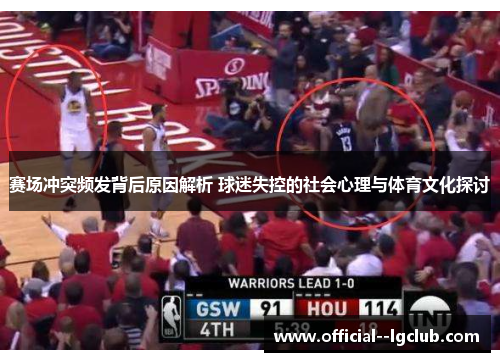 赛场冲突频发背后原因解析 球迷失控的社会心理与体育文化探讨