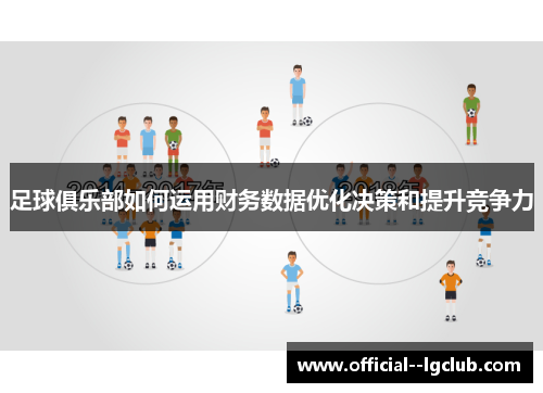 足球俱乐部如何运用财务数据优化决策和提升竞争力 足球俱乐部如何运用财务数据优化决策和提升竞争力