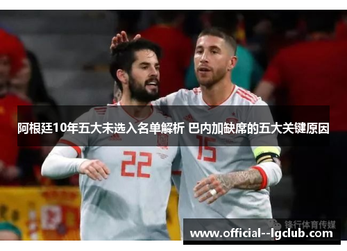 阿根廷10年五大未选入名单解析 巴内加缺席的五大关键原因