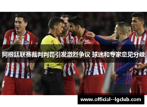阿根廷联赛裁判判罚引发激烈争议 球迷和专家意见分歧