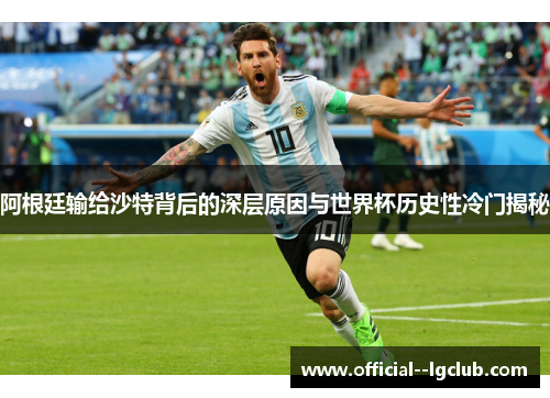 阿根廷输给沙特背后的深层原因与世界杯历史性冷门揭秘