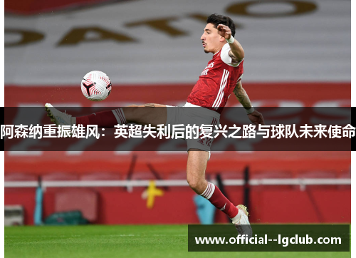 阿森纳重振雄风：英超失利后的复兴之路与球队未来使命