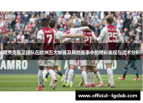 阿贾克斯足球队在欧洲五大联赛及其他赛事中的精彩表现与战术分析
