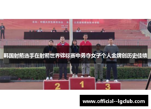 韩国射箭选手在射箭世界锦标赛中勇夺女子个人金牌创历史佳绩