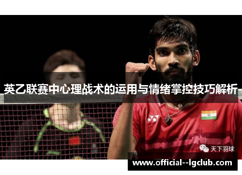 英乙联赛中心理战术的运用与情绪掌控技巧解析 英乙联赛中心理战术的运用与情绪掌控技巧解析