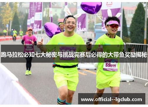 跑马拉松必知七大秘密与挑战完赛后必得的大带鱼奖励揭秘