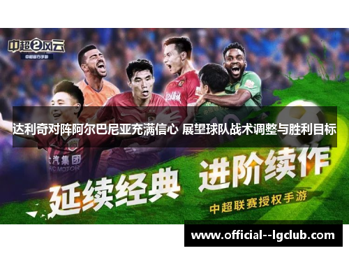 达利奇对阵阿尔巴尼亚充满信心 展望球队战术调整与胜利目标