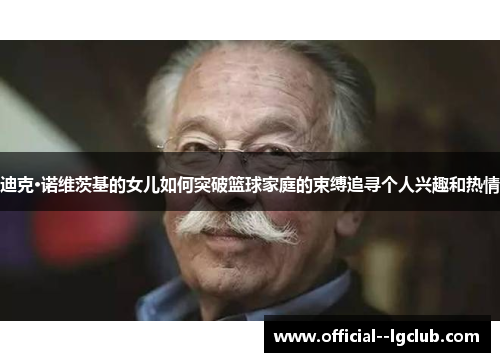 迪克·诺维茨基的女儿如何突破篮球家庭的束缚追寻个人兴趣和热情