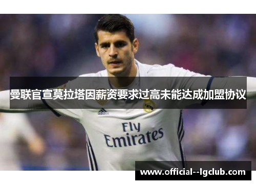 曼联官宣莫拉塔因薪资要求过高未能达成加盟协议 曼联官宣莫拉塔因薪资要求过高未能达成加盟协议