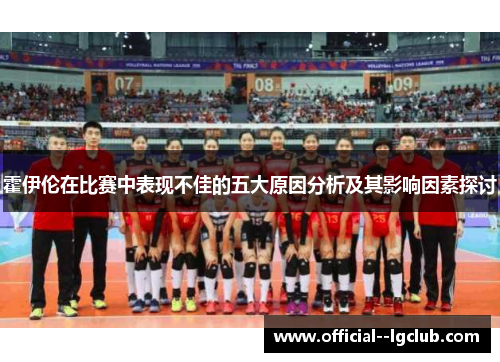 霍伊伦在比赛中表现不佳的五大原因分析及其影响因素探讨 霍伊伦在比赛中表现不佳的五大原因分析及其影响因素探讨