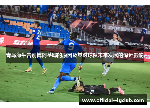 青岛海牛告别博阿基耶的原因及其对球队未来发展的深远影响