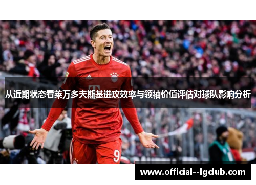 从近期状态看莱万多夫斯基进攻效率与领袖价值评估对球队影响分析