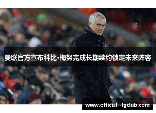 曼联官方宣布科比·梅努完成长期续约锁定未来阵容 曼联官方宣布科比·梅努完成长期续约锁定未来阵容