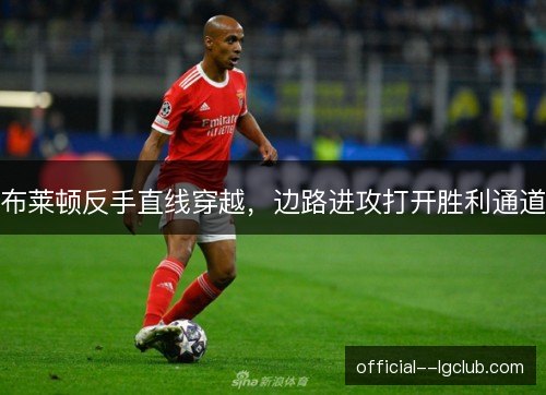 布莱顿反手直线穿越，边路进攻打开胜利通道