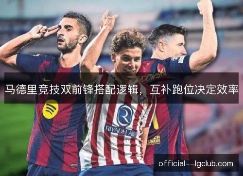 马德里竞技双前锋搭配逻辑，互补跑位决定效率
