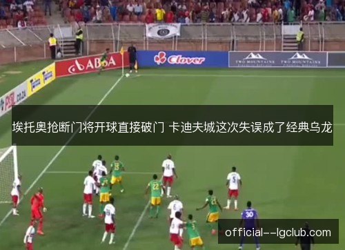 埃托奥抢断门将开球直接破门 卡迪夫城这次失误成了经典乌龙